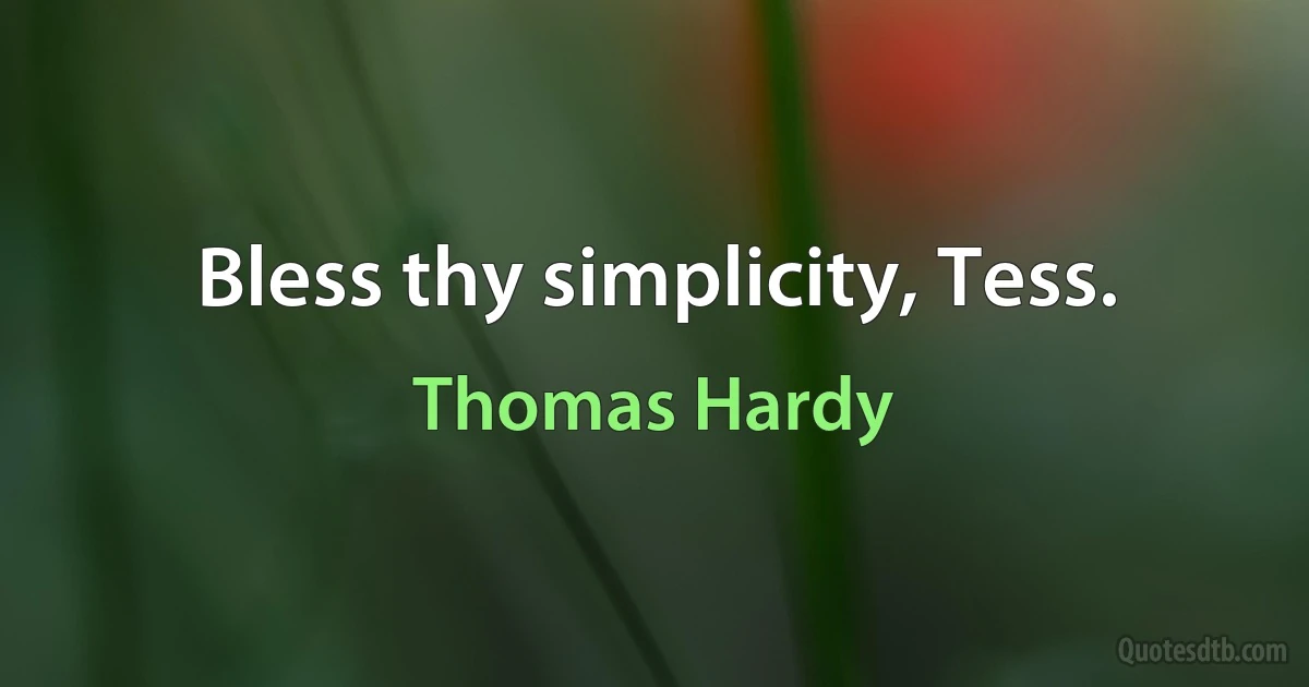 Bless thy simplicity, Tess. (Thomas Hardy)