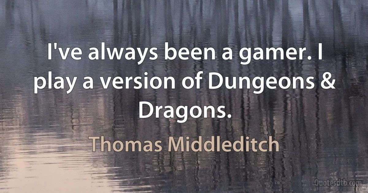 I've always been a gamer. I play a version of Dungeons & Dragons. (Thomas Middleditch)