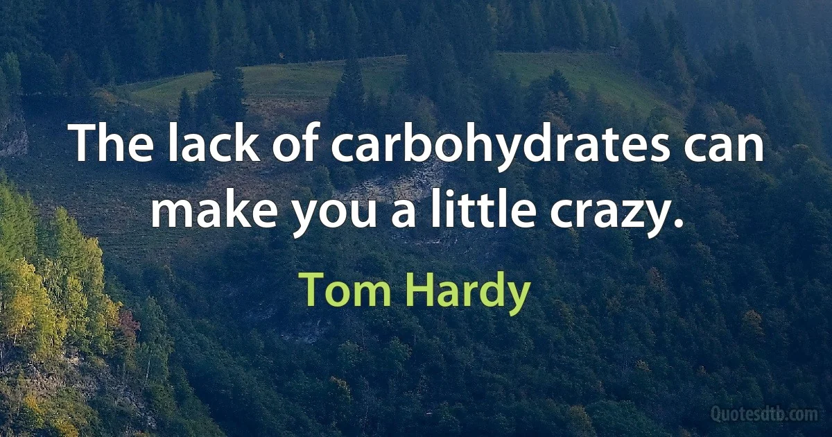 The lack of carbohydrates can make you a little crazy. (Tom Hardy)