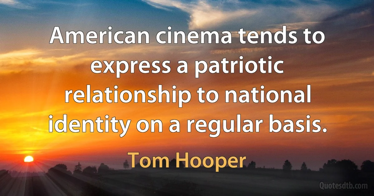 American cinema tends to express a patriotic relationship to national identity on a regular basis. (Tom Hooper)