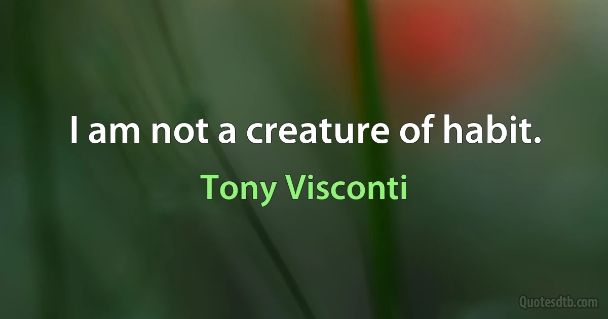 I am not a creature of habit. (Tony Visconti)