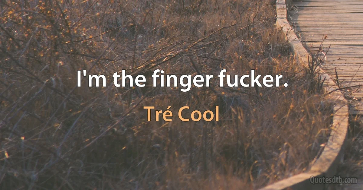 I'm the finger fucker. (Tré Cool)