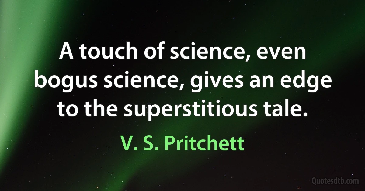 A touch of science, even bogus science, gives an edge to the superstitious tale. (V. S. Pritchett)