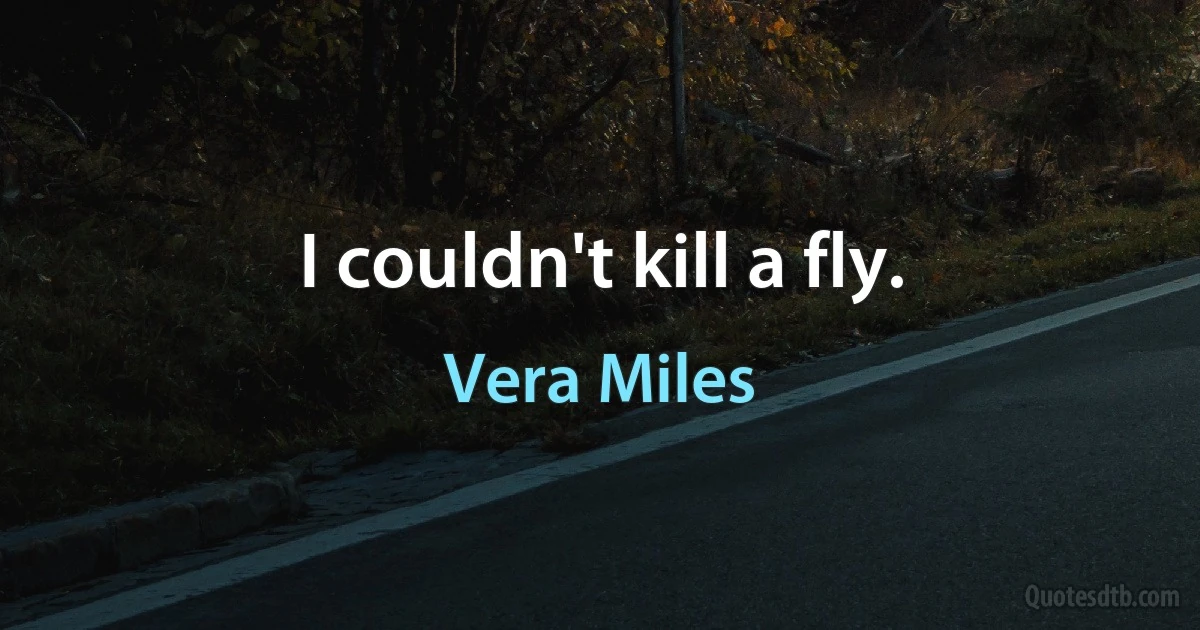 I couldn't kill a fly. (Vera Miles)