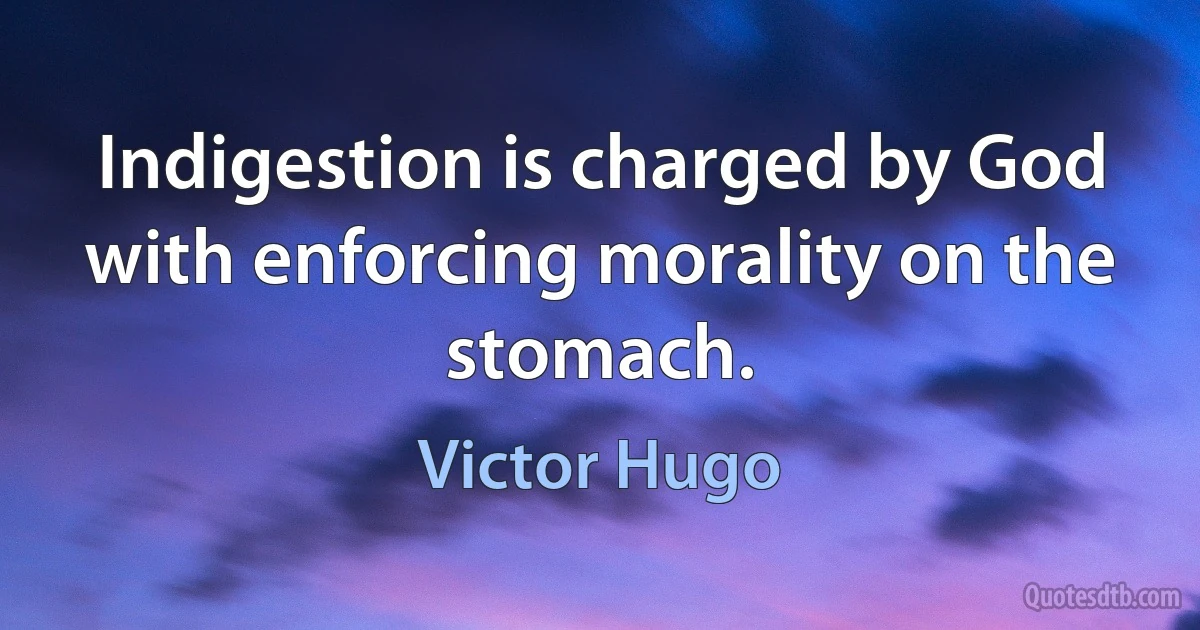 Indigestion is charged by God with enforcing morality on the stomach. (Victor Hugo)