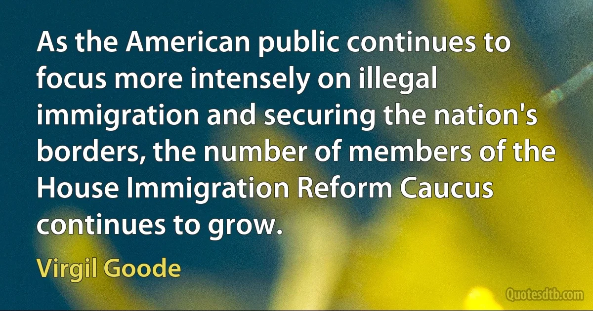 As the American public continues to focus more intensely on illegal immigration and securing the nation's borders, the number of members of the House Immigration Reform Caucus continues to grow. (Virgil Goode)