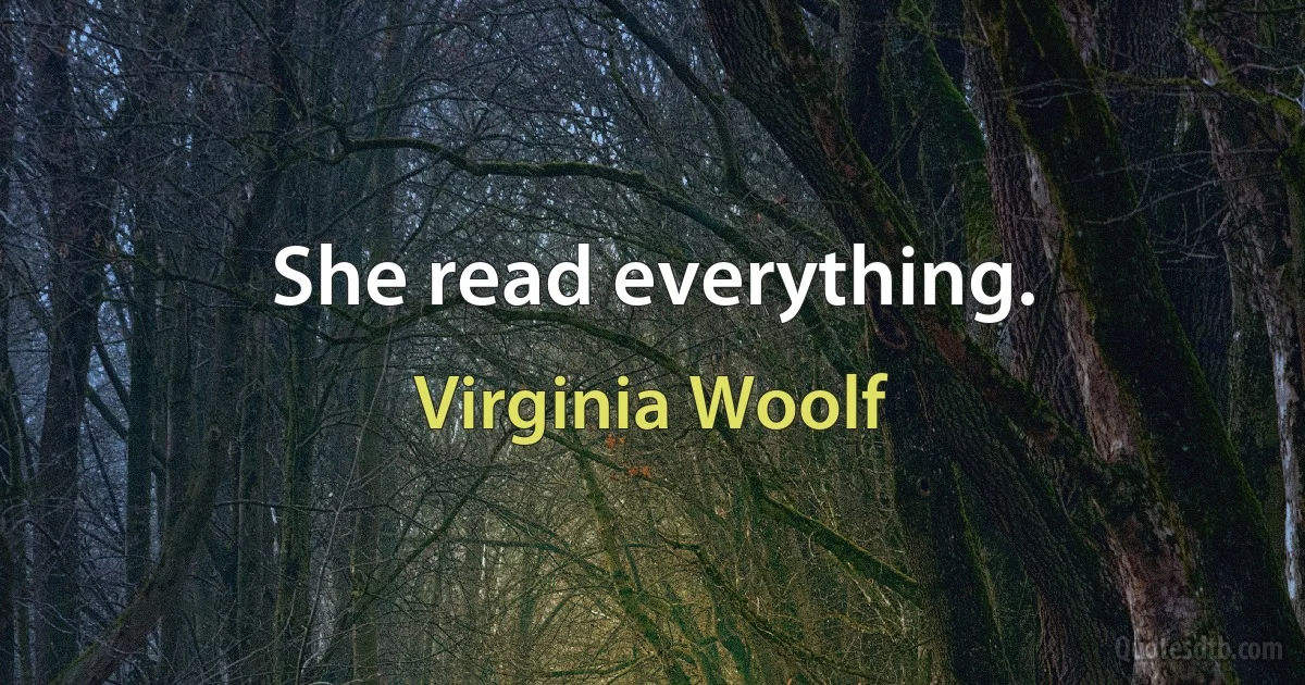 She read everything. (Virginia Woolf)