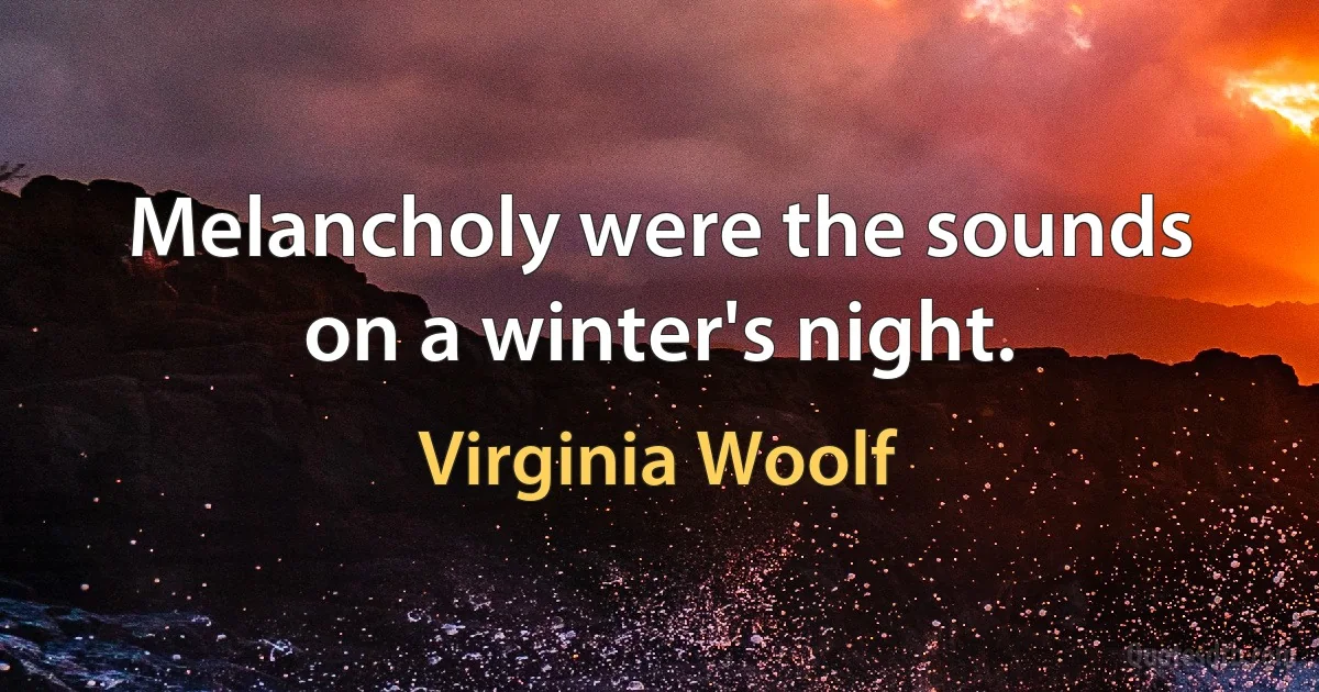 Melancholy were the sounds on a winter's night. (Virginia Woolf)