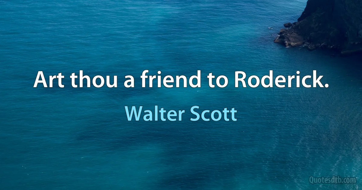 Art thou a friend to Roderick. (Walter Scott)