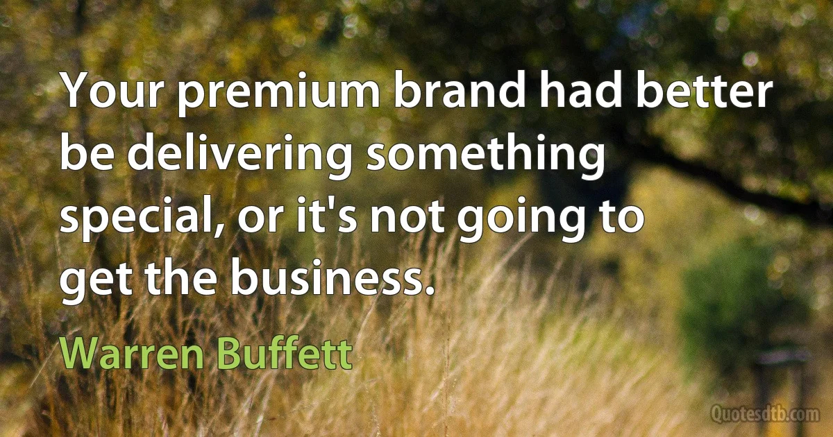 Your premium brand had better be delivering something special, or it's not going to get the business. (Warren Buffett)