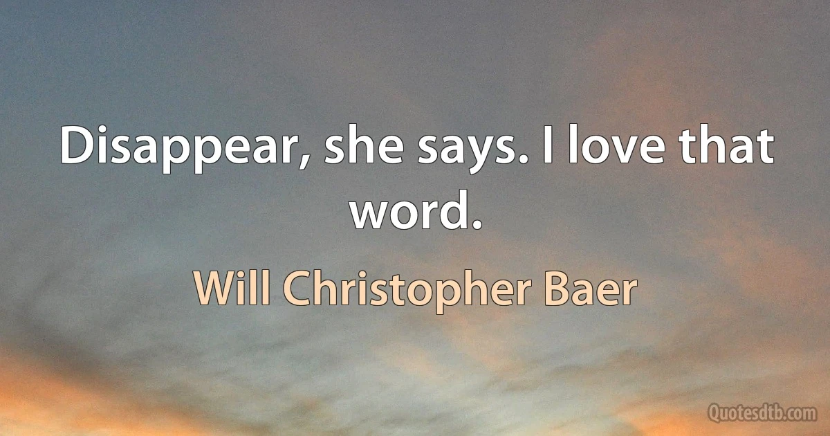 Disappear, she says. I love that word. (Will Christopher Baer)