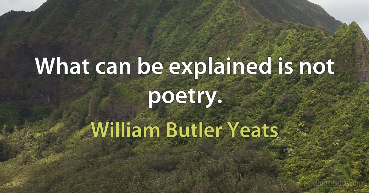 What can be explained is not poetry. (William Butler Yeats)