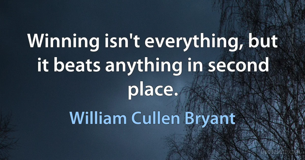 Winning isn't everything, but it beats anything in second place. (William Cullen Bryant)