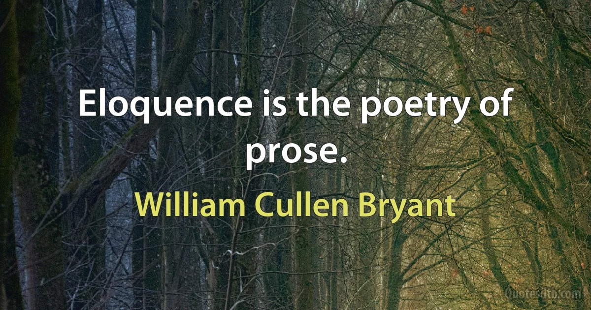 Eloquence is the poetry of prose. (William Cullen Bryant)