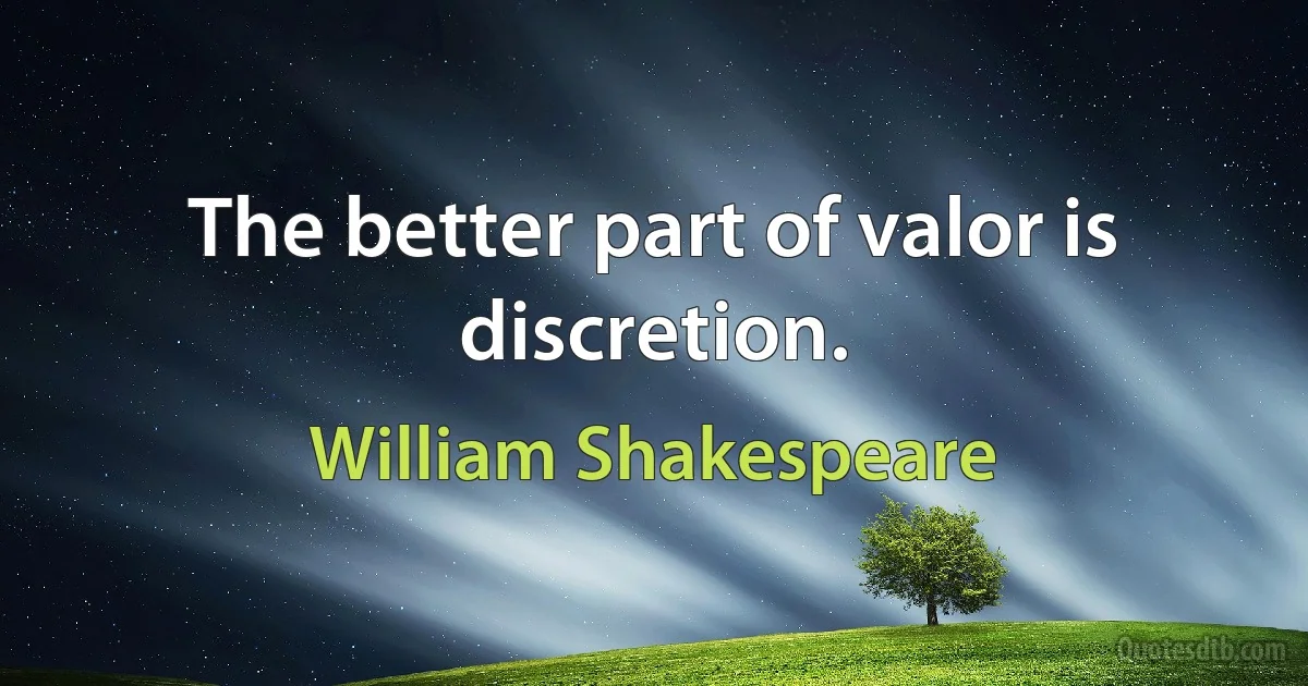 The better part of valor is discretion. (William Shakespeare)