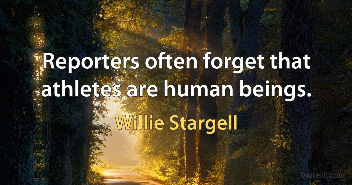 Reporters often forget that athletes are human beings. (Willie Stargell)