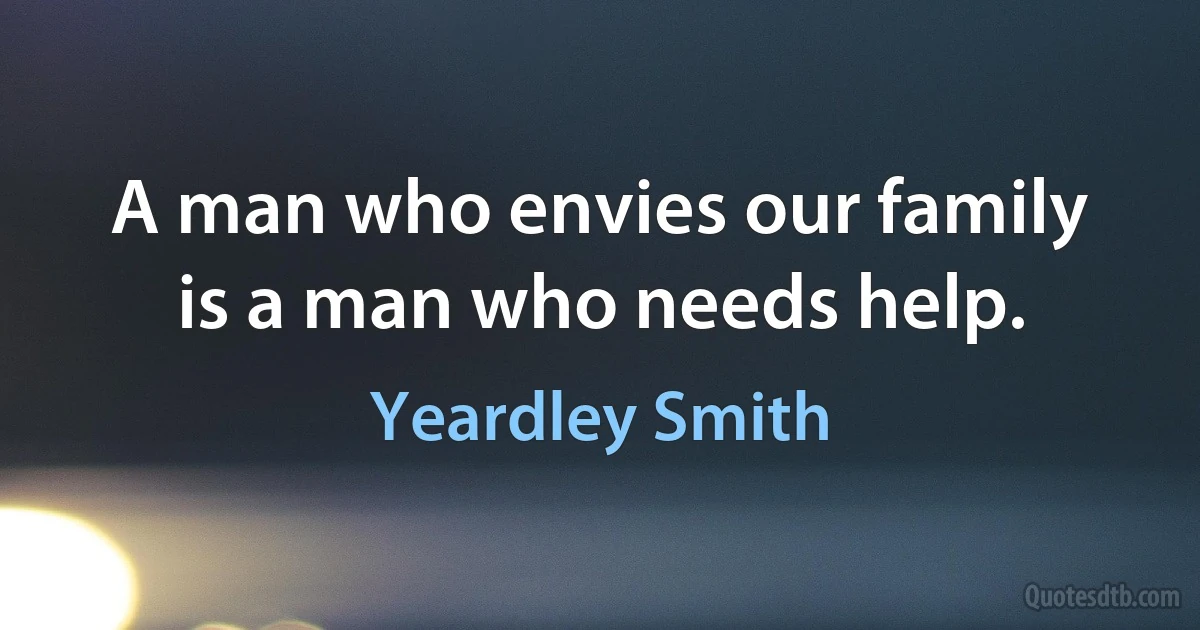 A man who envies our family is a man who needs help. (Yeardley Smith)