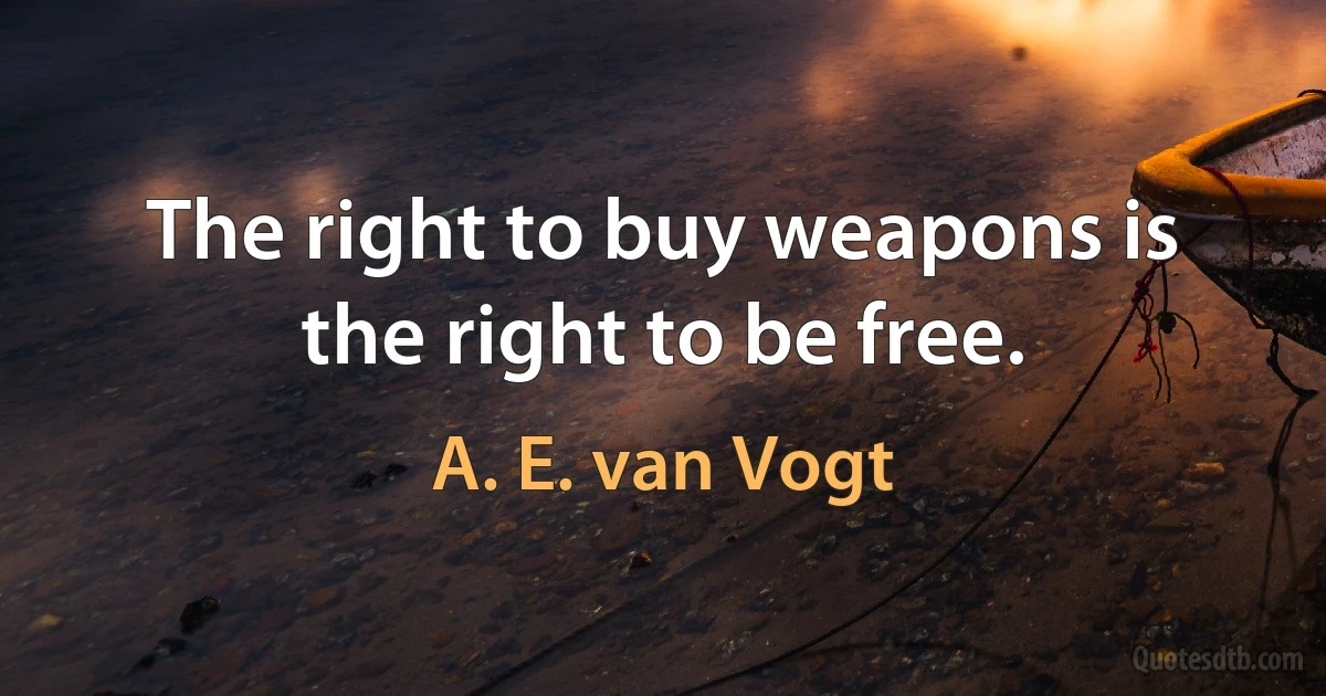 The right to buy weapons is the right to be free. (A. E. van Vogt)