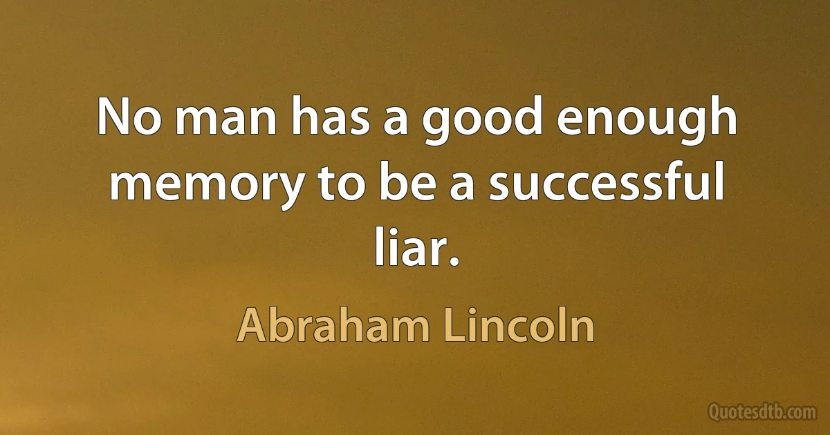 No man has a good enough memory to be a successful liar. (Abraham Lincoln)