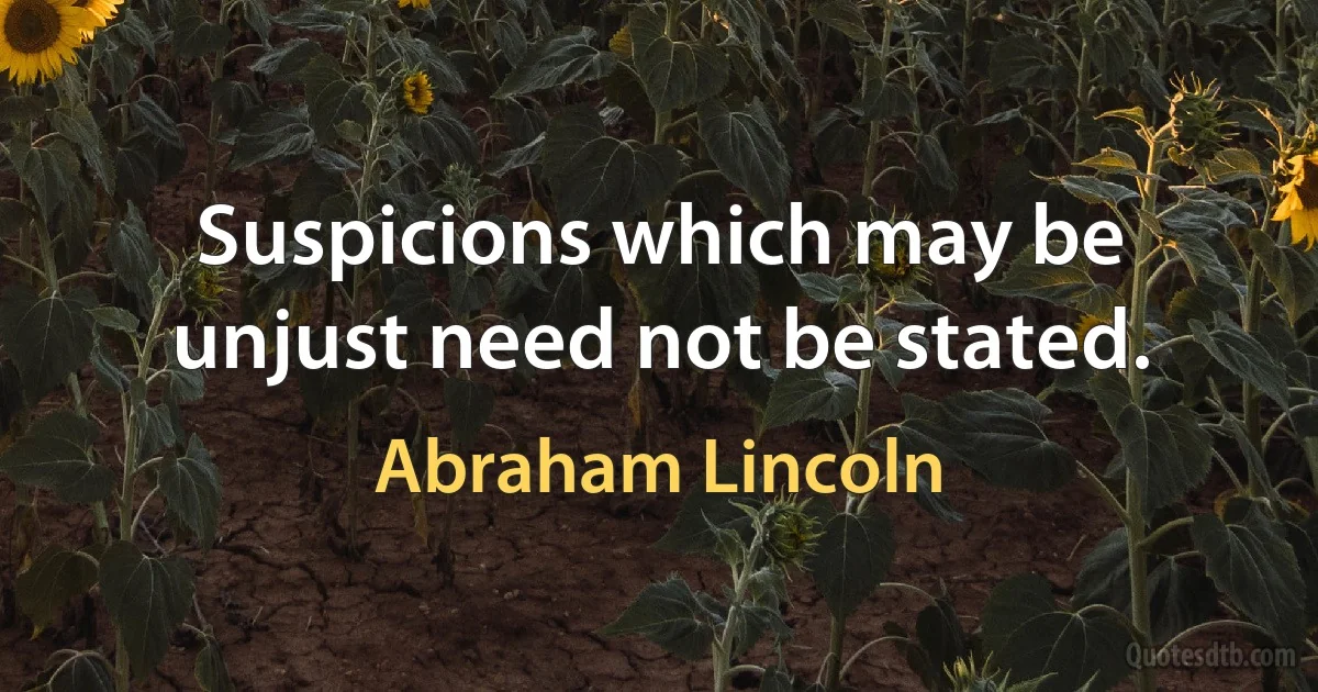 Suspicions which may be unjust need not be stated. (Abraham Lincoln)