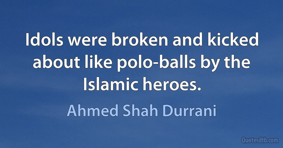 Idols were broken and kicked about like polo-balls by the Islamic heroes. (Ahmed Shah Durrani)