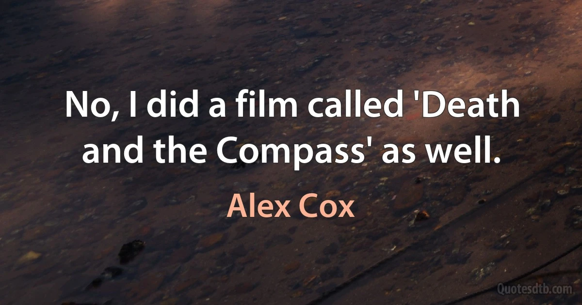 No, I did a film called 'Death and the Compass' as well. (Alex Cox)