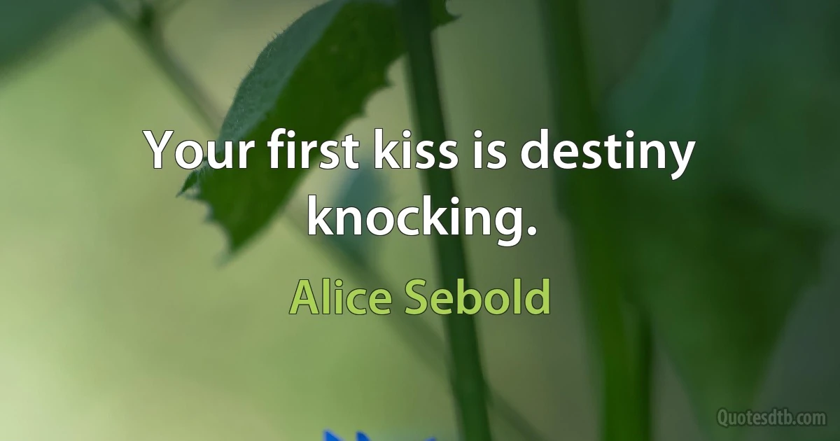 Your first kiss is destiny knocking. (Alice Sebold)