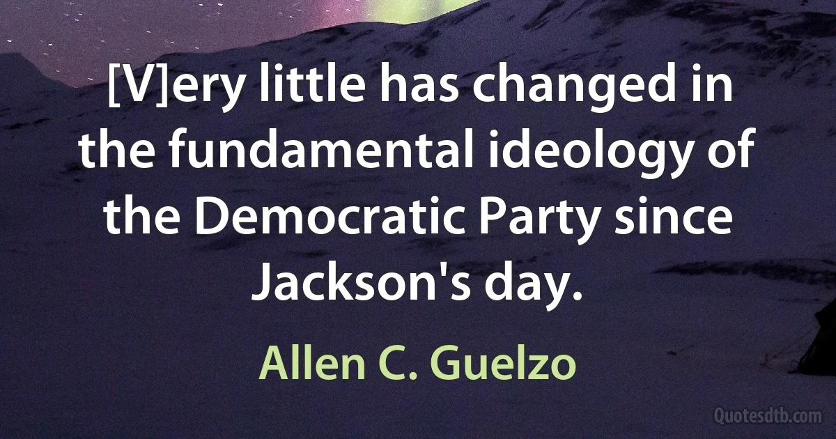 [V]ery little has changed in the fundamental ideology of the Democratic Party since Jackson's day. (Allen C. Guelzo)