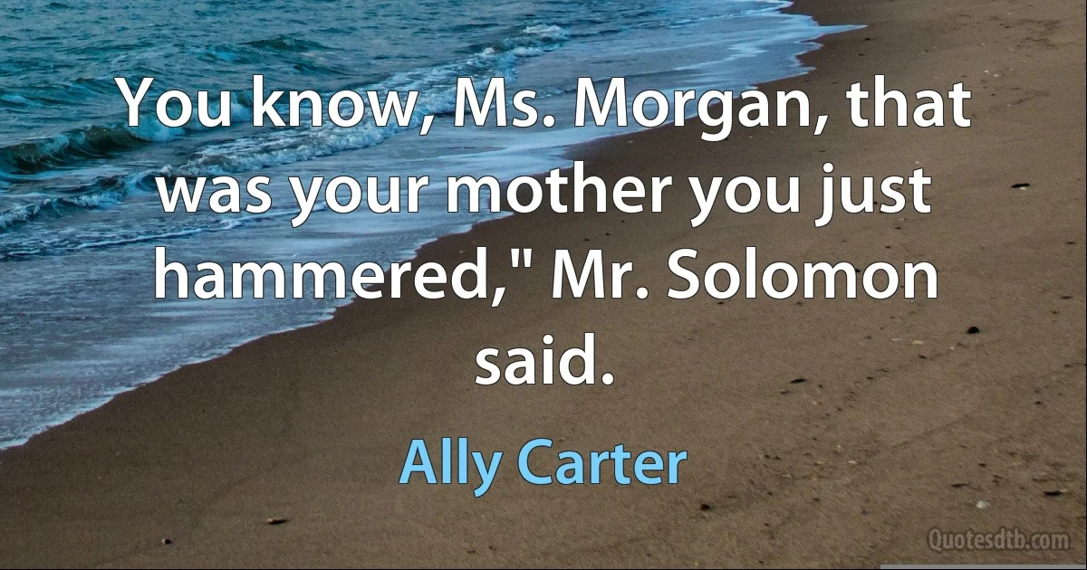 You know, Ms. Morgan, that was your mother you just hammered," Mr. Solomon said. (Ally Carter)