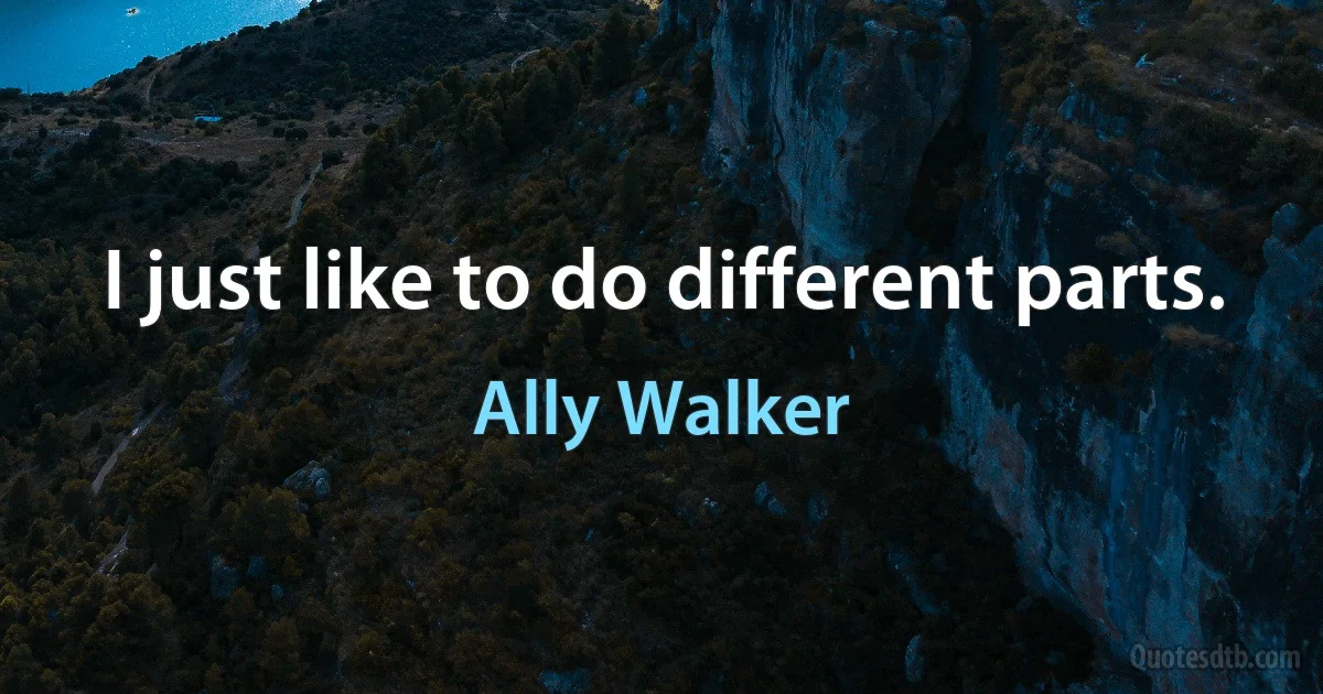 I just like to do different parts. (Ally Walker)