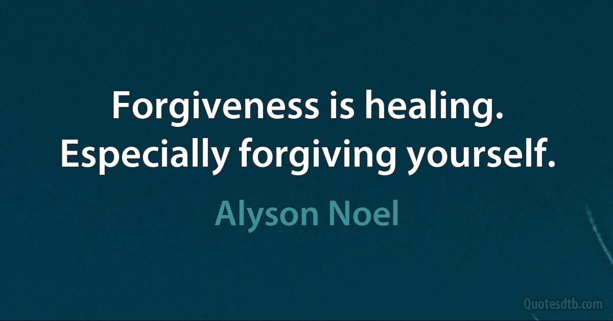 Forgiveness is healing. Especially forgiving yourself. (Alyson Noel)