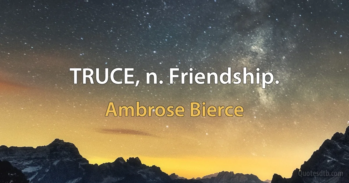 TRUCE, n. Friendship. (Ambrose Bierce)