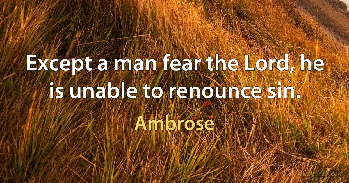 Except a man fear the Lord, he is unable to renounce sin. (Ambrose)