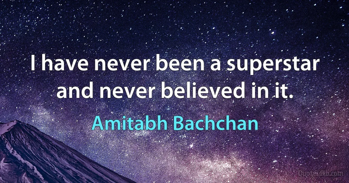 I have never been a superstar and never believed in it. (Amitabh Bachchan)