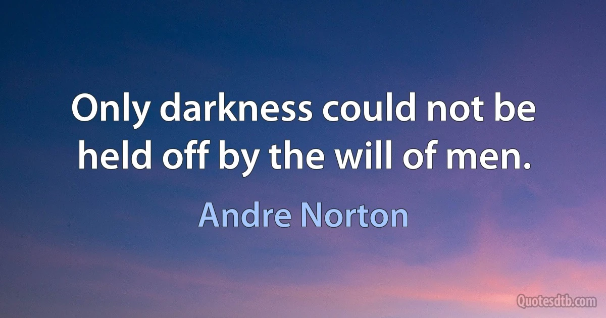 Only darkness could not be held off by the will of men. (Andre Norton)