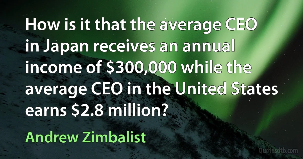 How is it that the average CEO in Japan receives an annual income of $300,000 while the average CEO in the United States earns $2.8 million? (Andrew Zimbalist)