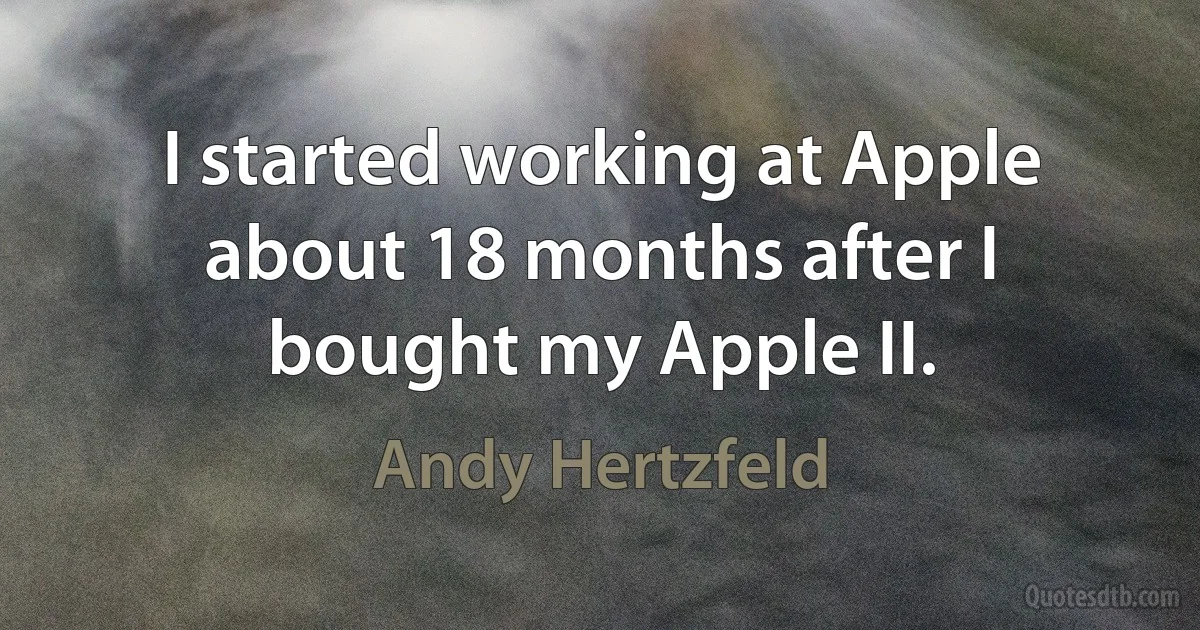 I started working at Apple about 18 months after I bought my Apple II. (Andy Hertzfeld)