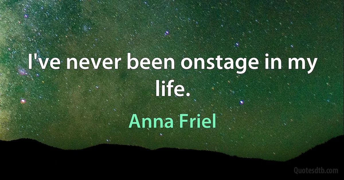 I've never been onstage in my life. (Anna Friel)