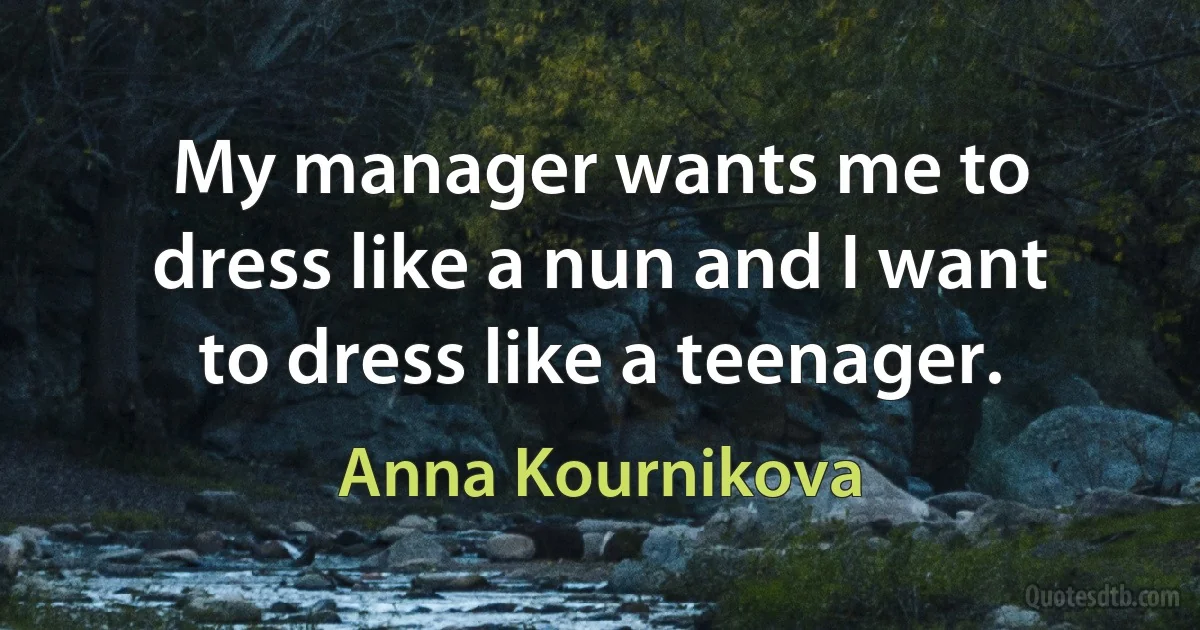 My manager wants me to dress like a nun and I want to dress like a teenager. (Anna Kournikova)