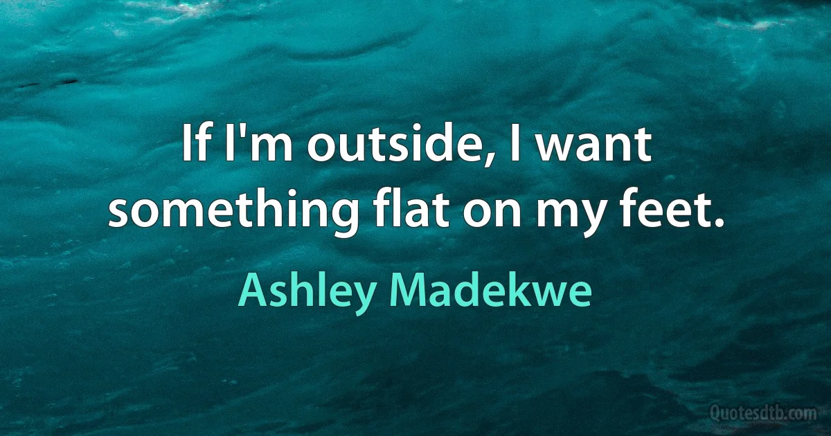 If I'm outside, I want something flat on my feet. (Ashley Madekwe)