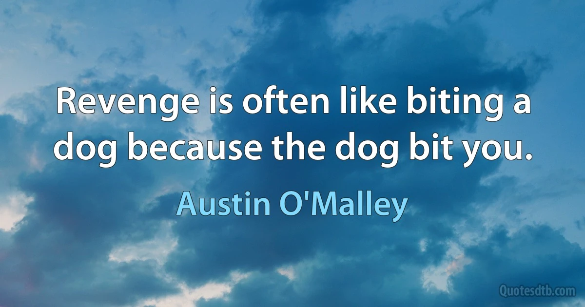 Revenge is often like biting a dog because the dog bit you. (Austin O'Malley)