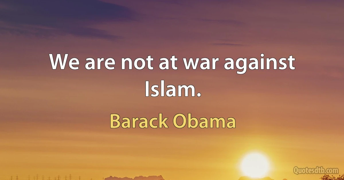 We are not at war against Islam. (Barack Obama)