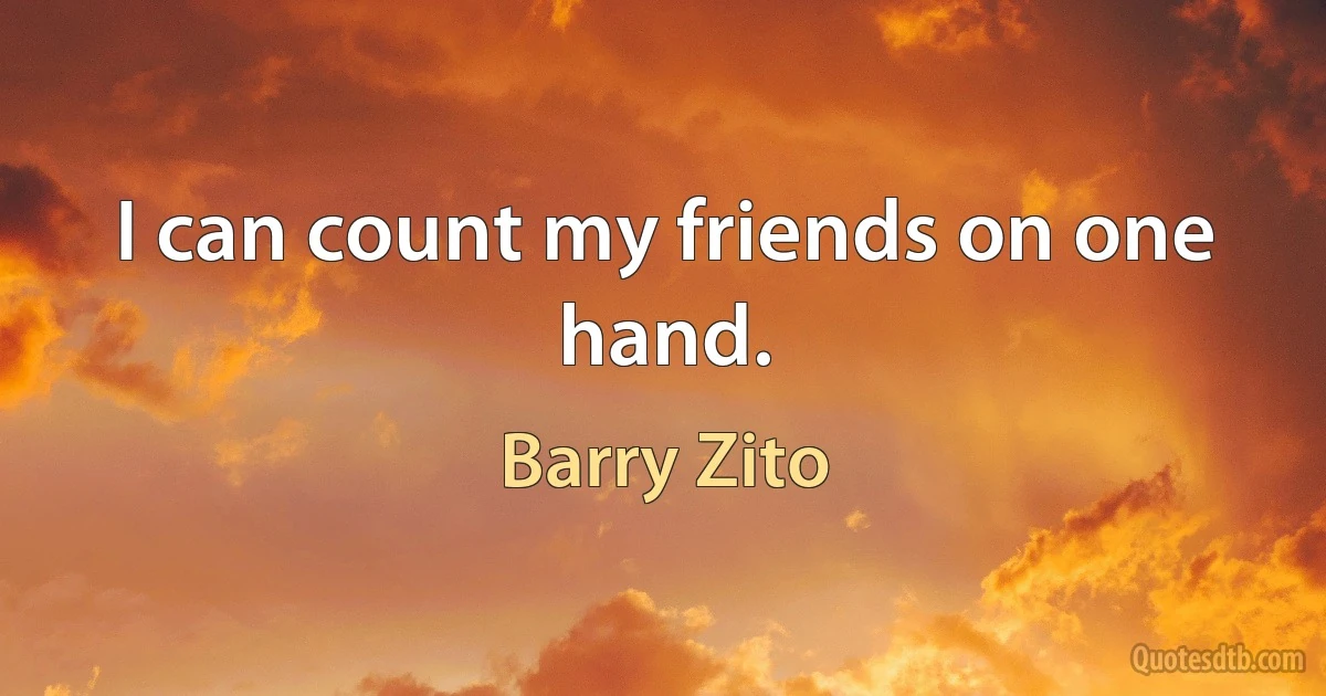 I can count my friends on one hand. (Barry Zito)