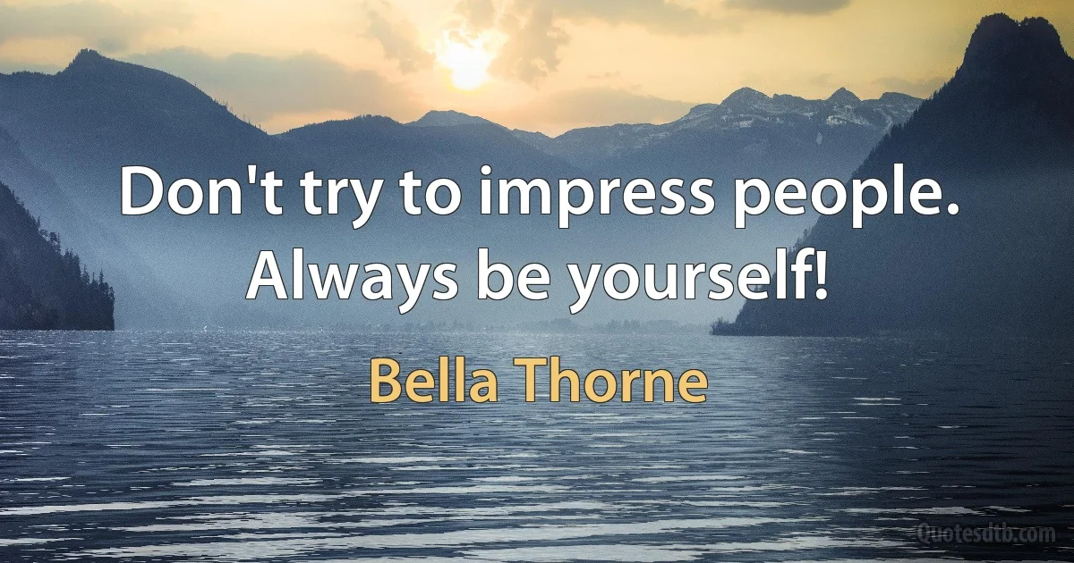 Don't try to impress people. Always be yourself! (Bella Thorne)