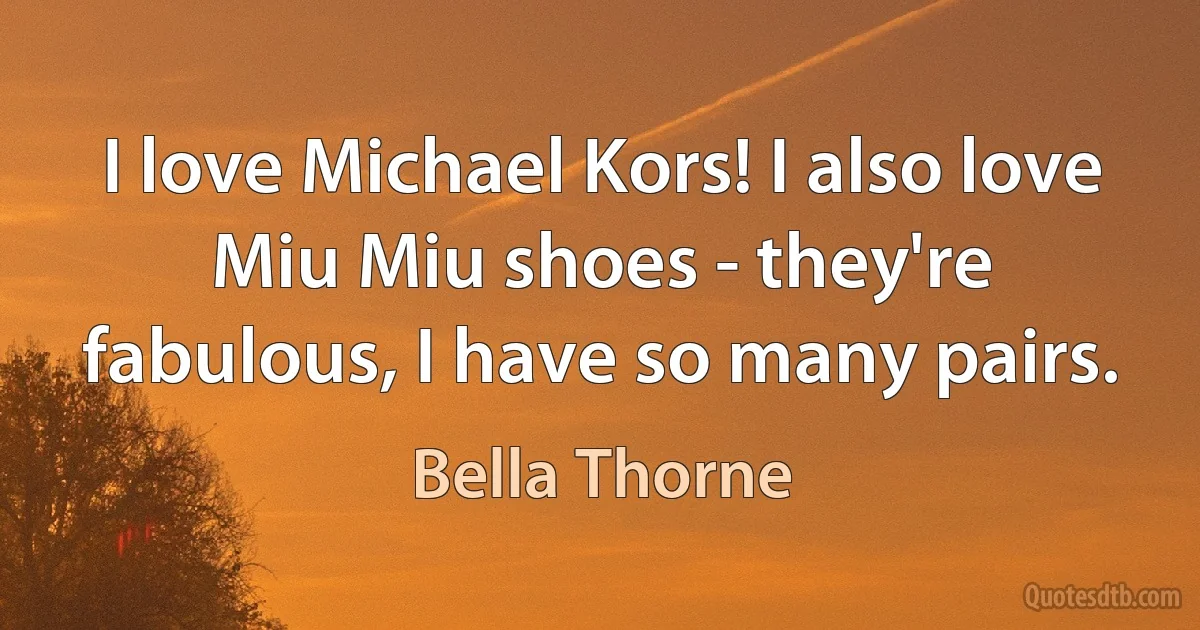 I love Michael Kors! I also love Miu Miu shoes - they're fabulous, I have so many pairs. (Bella Thorne)