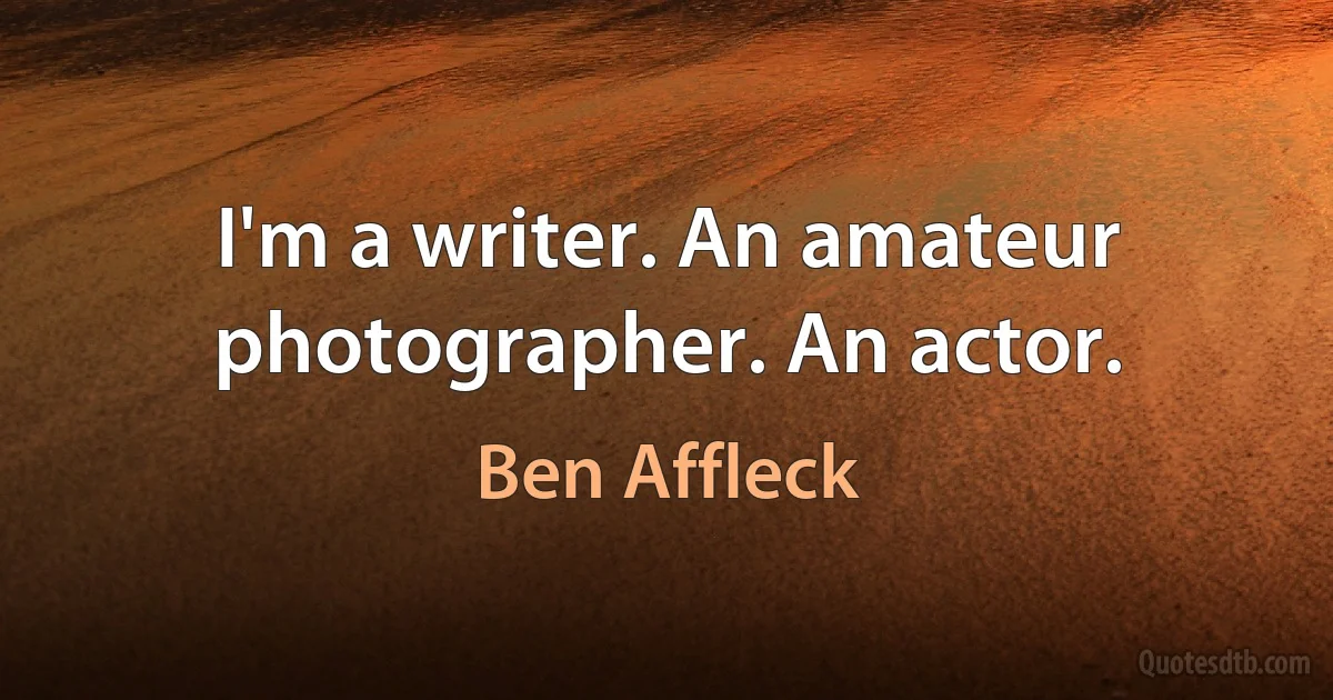 I'm a writer. An amateur photographer. An actor. (Ben Affleck)