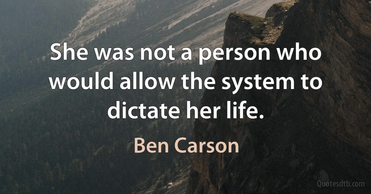 She was not a person who would allow the system to dictate her life. (Ben Carson)