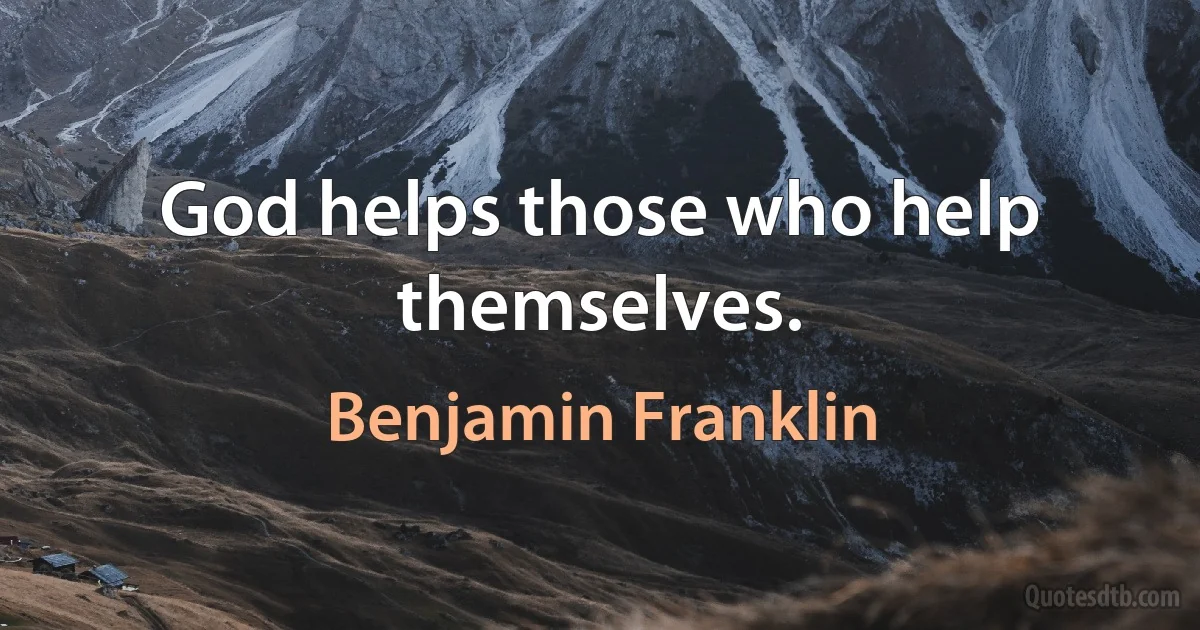 God helps those who help themselves. (Benjamin Franklin)