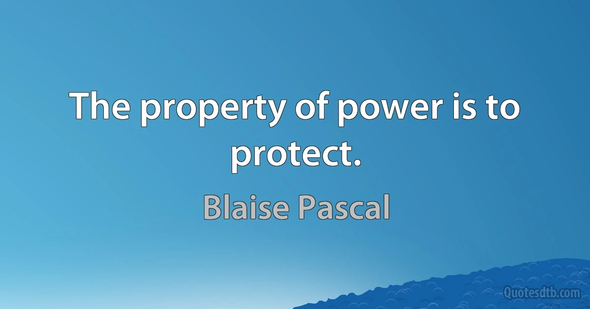 The property of power is to protect. (Blaise Pascal)