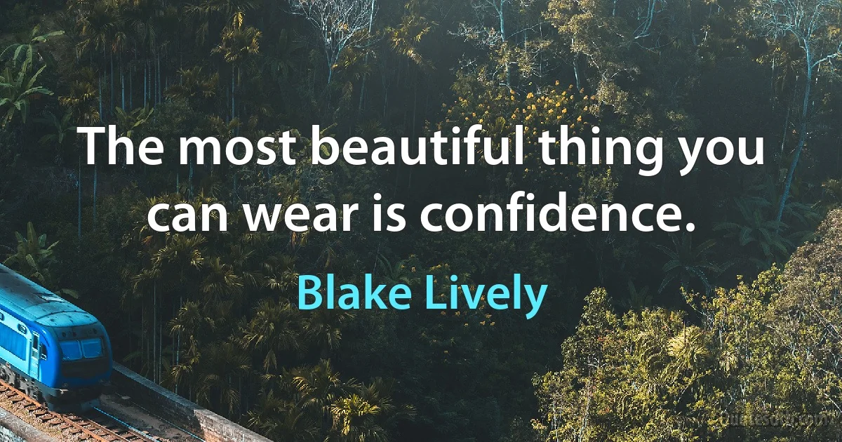 The most beautiful thing you can wear is confidence. (Blake Lively)